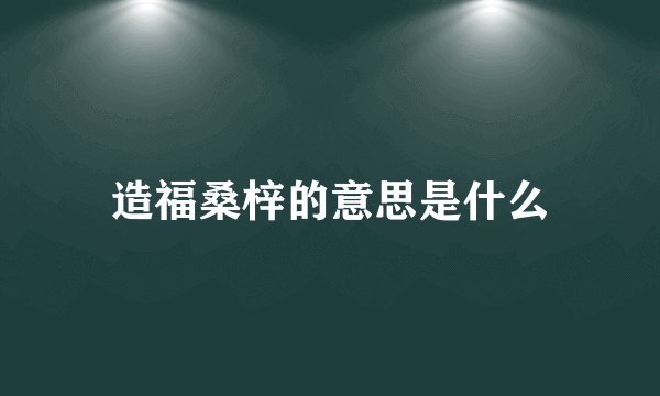 造福桑梓的意思是什么