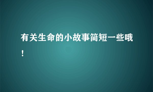 有关生命的小故事简短一些哦！