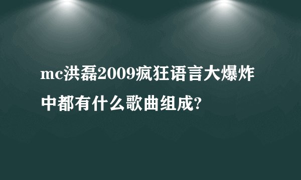 mc洪磊2009疯狂语言大爆炸中都有什么歌曲组成?