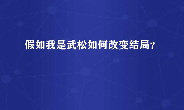 假如我是武松如何改变结局？