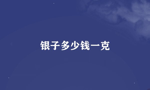 银子多少钱一克