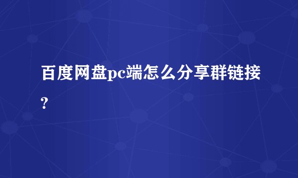 百度网盘pc端怎么分享群链接？