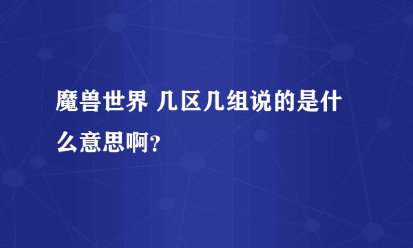 魔兽世界 几区几组说的是什么意思啊？