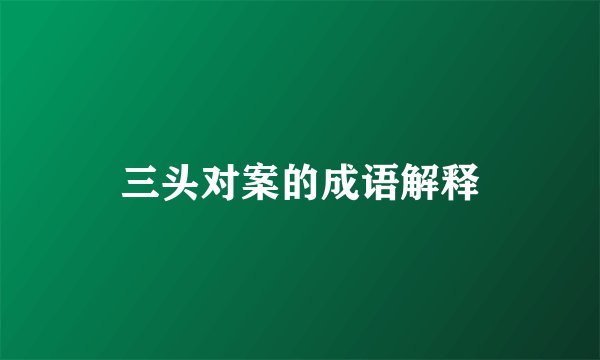 三头对案的成语解释