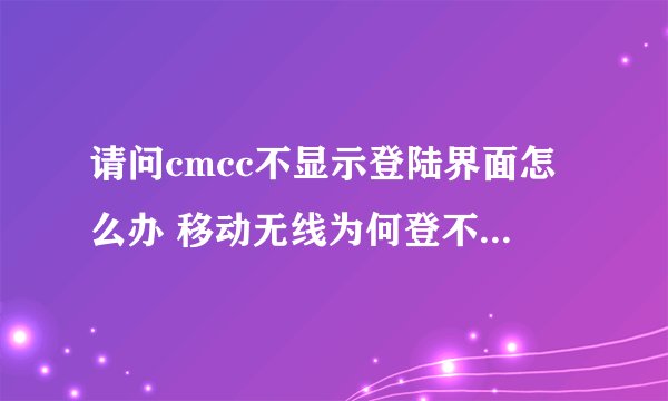 请问cmcc不显示登陆界面怎么办 移动无线为何登不上【解决方法】
