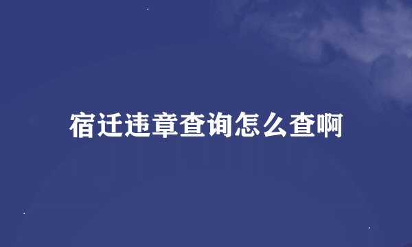 宿迁违章查询怎么查啊