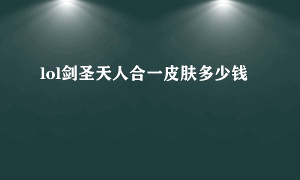 lol剑圣天人合一皮肤多少钱