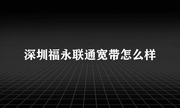 深圳福永联通宽带怎么样