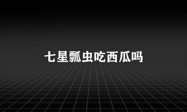七星瓢虫吃西瓜吗