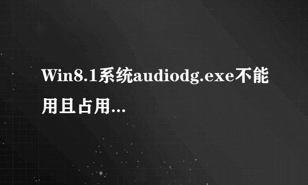 Win8.1系统audiodg.exe不能用且占用内存多怎么办?