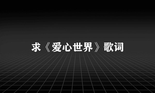 求《爱心世界》歌词