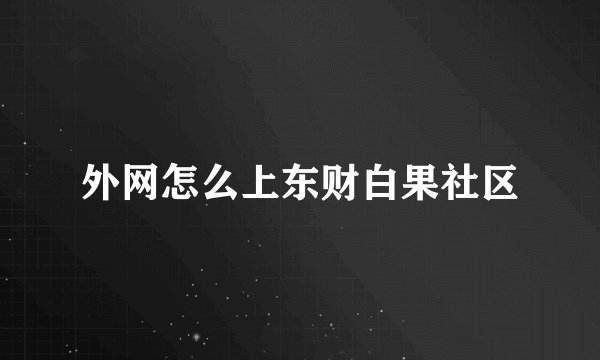 外网怎么上东财白果社区