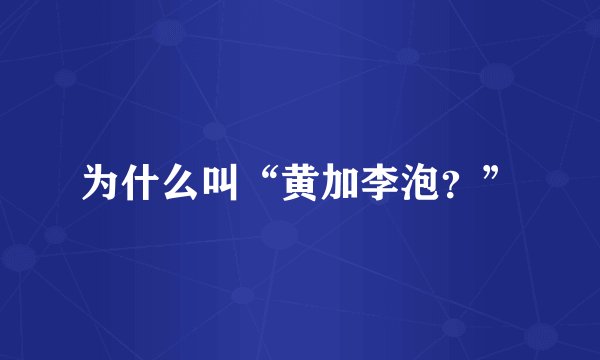 为什么叫“黄加李泡？”