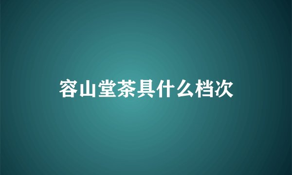 容山堂茶具什么档次
