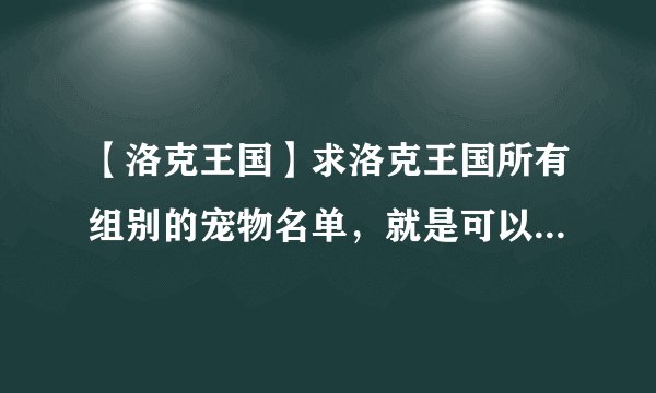 【洛克王国】求洛克王国所有组别的宠物名单，就是可以生蛋的宠物名单