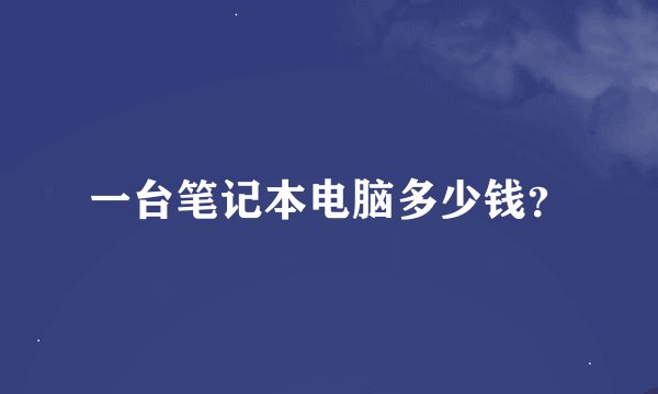 一台笔记本电脑多少钱？