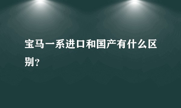 宝马一系进口和国产有什么区别？