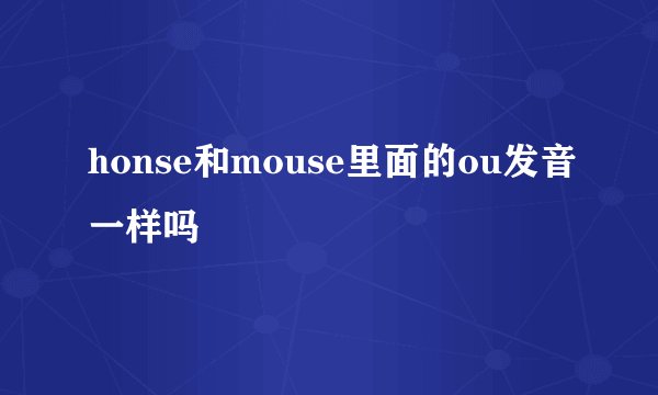 honse和mouse里面的ou发音一样吗