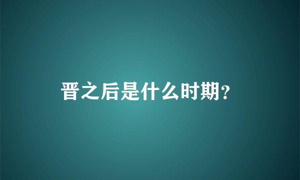 晋之后是什么时期？