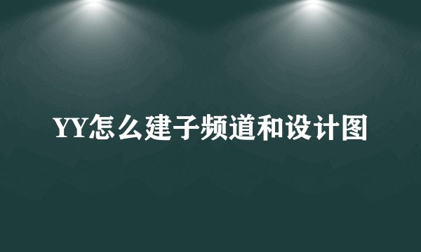YY怎么建子频道和设计图