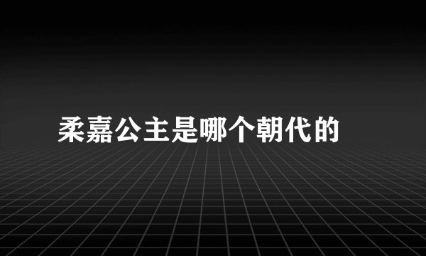 柔嘉公主是哪个朝代的﹖