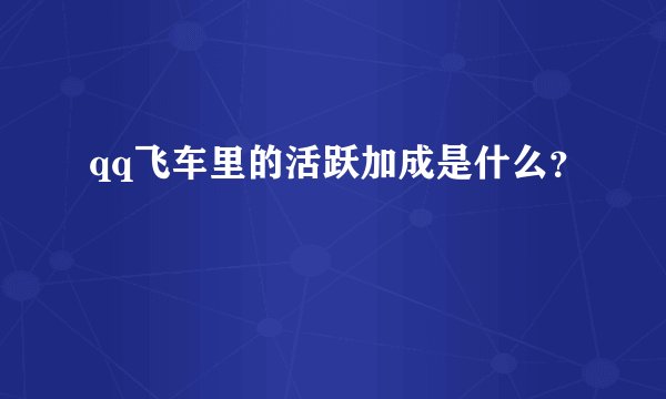 qq飞车里的活跃加成是什么？