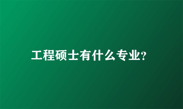 工程硕士有什么专业？