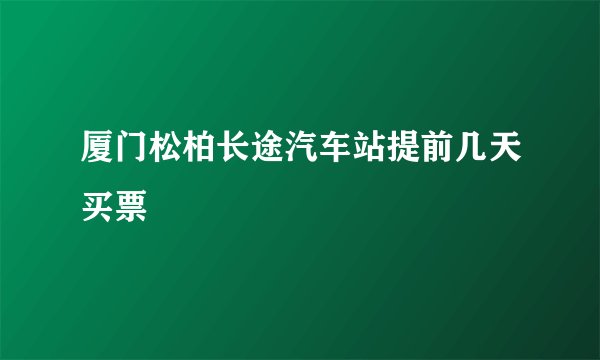 厦门松柏长途汽车站提前几天买票