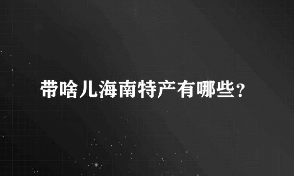 带啥儿海南特产有哪些？