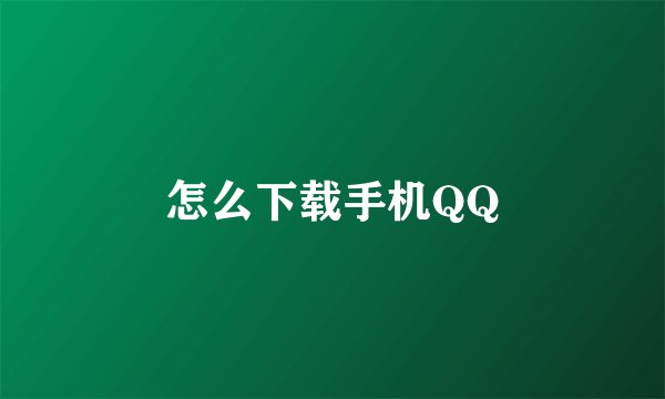 怎么下载手机QQ