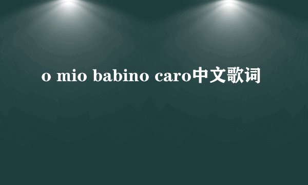 o mio babino caro中文歌词