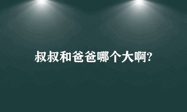 叔叔和爸爸哪个大啊?