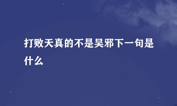 打败天真的不是吴邪下一句是什么