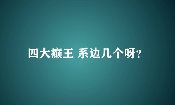 四大癫王 系边几个呀？