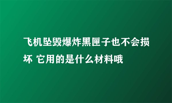 飞机坠毁爆炸黑匣子也不会损坏 它用的是什么材料哦