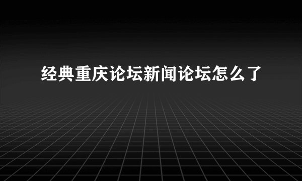 经典重庆论坛新闻论坛怎么了