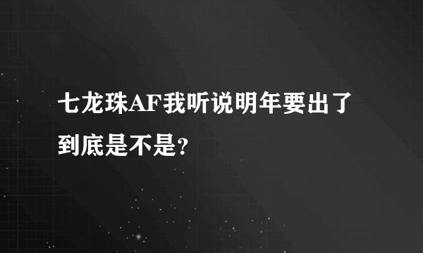 七龙珠AF我听说明年要出了到底是不是？