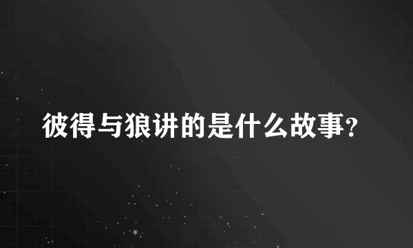 彼得与狼讲的是什么故事？