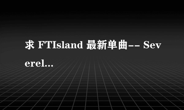 求 FTIsland 最新单曲-- Severely 歌词中文版 和 里面弘基和女主角的几句对话翻译！！ 灰常感谢！