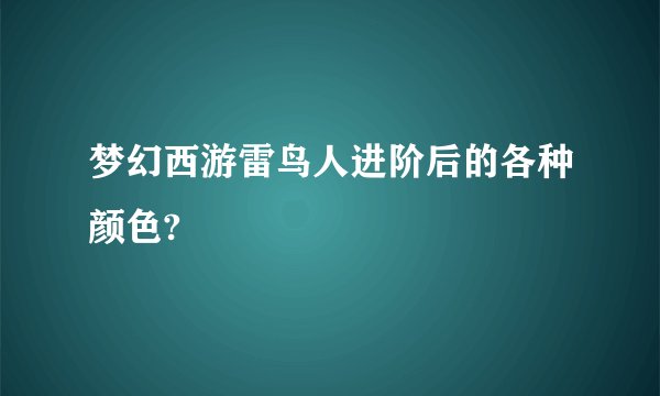 梦幻西游雷鸟人进阶后的各种颜色?