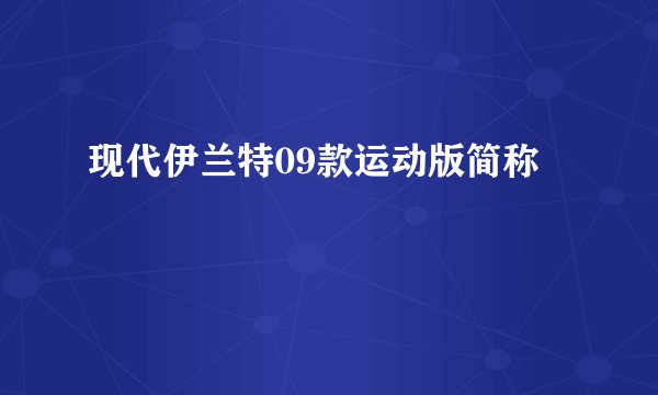 现代伊兰特09款运动版简称