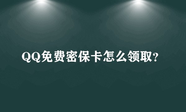 QQ免费密保卡怎么领取？