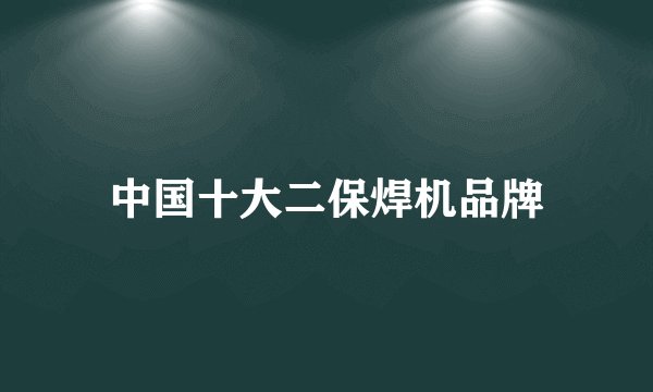 中国十大二保焊机品牌