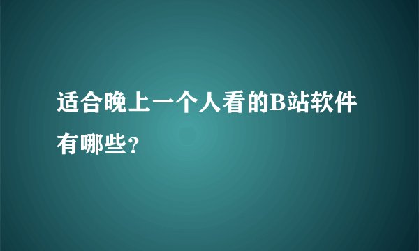 适合晚上一个人看的B站软件有哪些？
