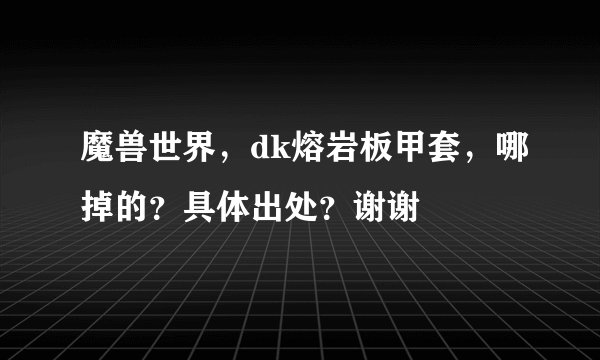 魔兽世界，dk熔岩板甲套，哪掉的？具体出处？谢谢