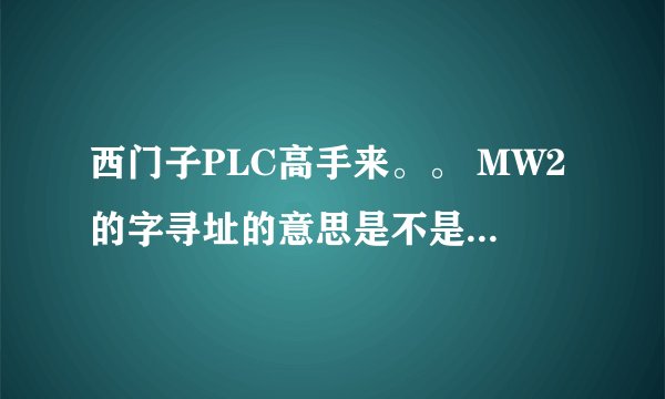 西门子PLC高手来。。 MW2的字寻址的意思是不是例如m2.0，m2.1，m2.2，m2.3都接通