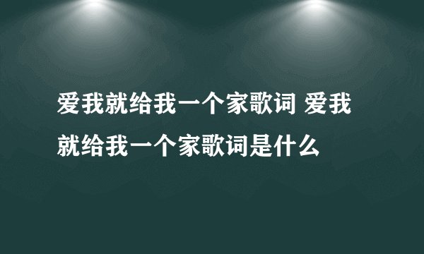 爱我就给我一个家歌词 爱我就给我一个家歌词是什么