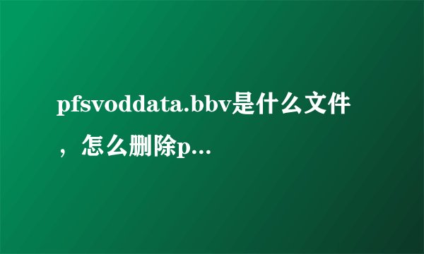 pfsvoddata.bbv是什么文件，怎么删除pfsvoddata.bbv？