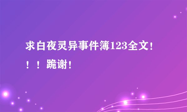 求白夜灵异事件簿123全文！！！跪谢！