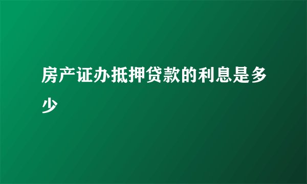 房产证办抵押贷款的利息是多少